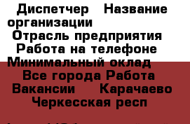 Диспетчер › Название организации ­ Dimond Style › Отрасль предприятия ­ Работа на телефоне › Минимальный оклад ­ 1 - Все города Работа » Вакансии   . Карачаево-Черкесская респ.